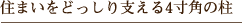 住まいをどっしり支える4寸角の柱