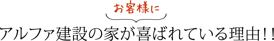 お客様にアルファ建設の家が喜ばれている理由！！