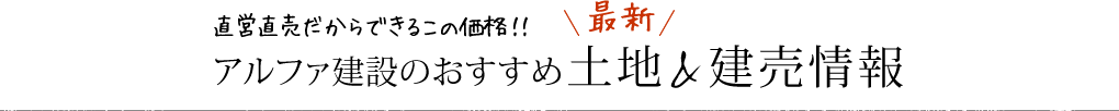 直営直売だからできるこの価格！！アルファ建設のおすすめ最新土地 & 建売情報