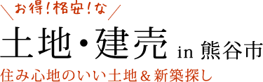 お得！格安！な 土地・建物 in 熊谷市 住み心地のいい土地＆新築探し