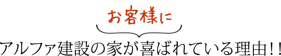 お客様にアルファ建設の家が喜ばれている理由！！